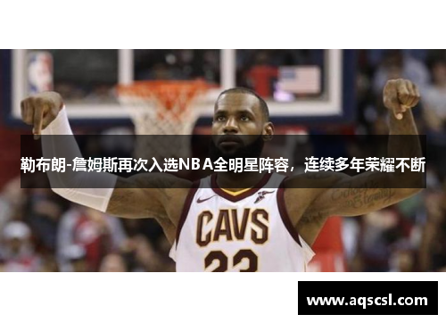 勒布朗-詹姆斯再次入选NBA全明星阵容，连续多年荣耀不断