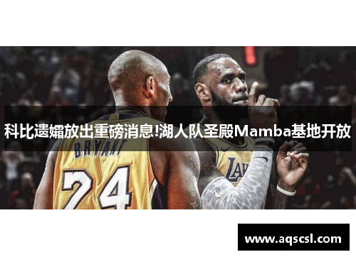 科比遗孀放出重磅消息!湖人队圣殿Mamba基地开放